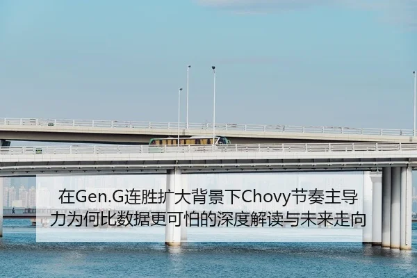 在Gen.G连胜扩大背景下Chovy节奏主导力为何比数据更可怕的深度解读与未来走向